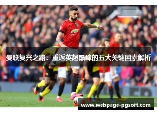 曼联复兴之路：重返英超巅峰的五大关键因素解析
