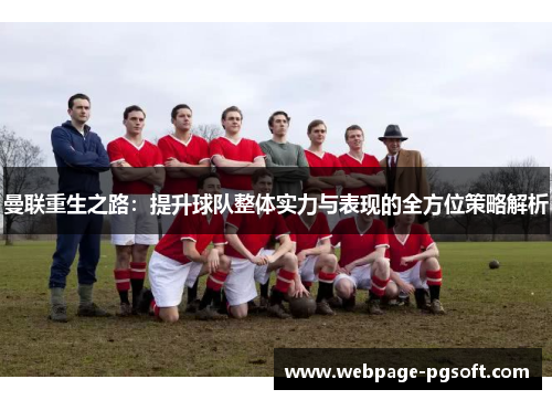 曼联重生之路：提升球队整体实力与表现的全方位策略解析